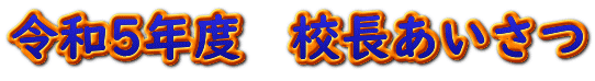 令和5年度　校長あいさつ